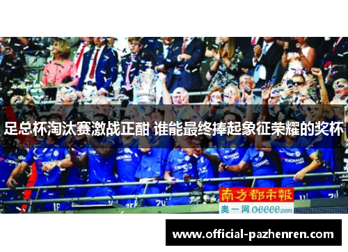 足总杯淘汰赛激战正酣 谁能最终捧起象征荣耀的奖杯 足总杯淘汰赛激战正酣 谁能最终捧起象征荣耀的奖杯