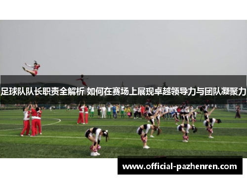 足球队队长职责全解析 如何在赛场上展现卓越领导力与团队凝聚力