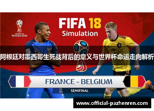 阿根廷对墨西哥生死战背后的意义与世界杯命运走向解析 阿根廷对墨西哥生死战背后的意义与世界杯命运走向解析