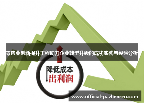 零售业创新提升工程助力企业转型升级的成功实践与经验分析 零售业创新提升工程助力企业转型升级的成功实践与经验分析