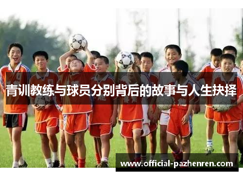 青训教练与球员分别背后的故事与人生抉择 青训教练与球员分别背后的故事与人生抉择