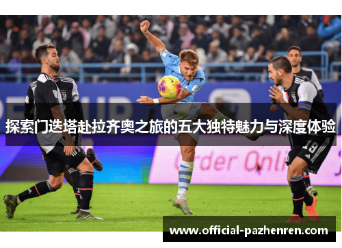 探索门迭塔赴拉齐奥之旅的五大独特魅力与深度体验