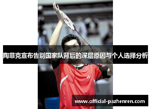 陶菲克宣布告别国家队背后的深层原因与个人选择分析