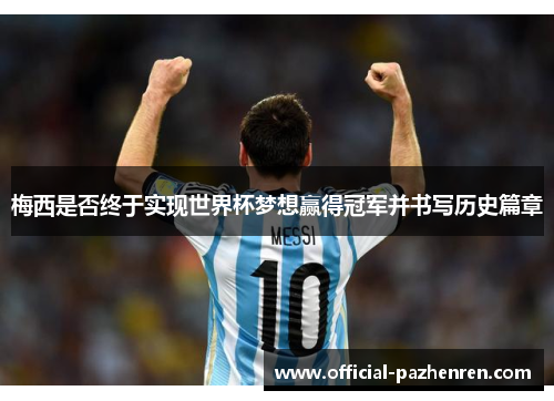 梅西是否终于实现世界杯梦想赢得冠军并书写历史篇章