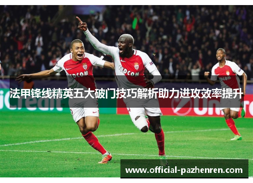 法甲锋线精英五大破门技巧解析助力进攻效率提升