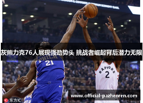 灰熊力克76人展现强劲势头 挑战者崛起背后潜力无限