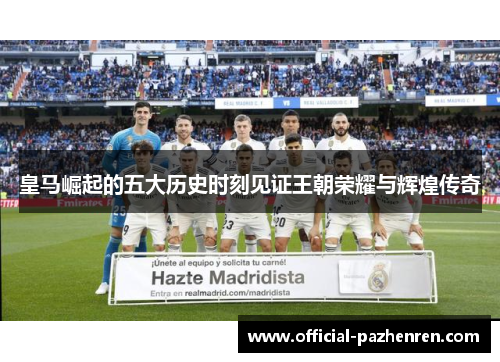 皇马崛起的五大历史时刻见证王朝荣耀与辉煌传奇