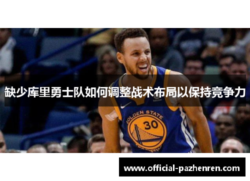 缺少库里勇士队如何调整战术布局以保持竞争力