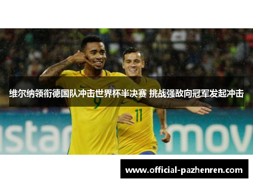维尔纳领衔德国队冲击世界杯半决赛 挑战强敌向冠军发起冲击