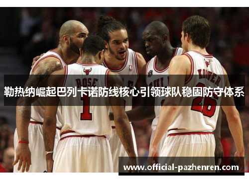 勒热纳崛起巴列卡诺防线核心引领球队稳固防守体系