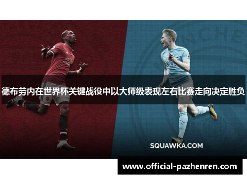 德布劳内在世界杯关键战役中以大师级表现左右比赛走向决定胜负