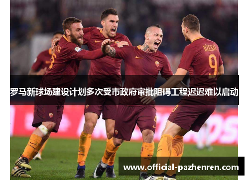 罗马新球场建设计划多次受市政府审批阻碍工程迟迟难以启动