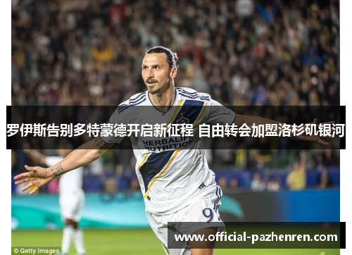 罗伊斯告别多特蒙德开启新征程 自由转会加盟洛杉矶银河