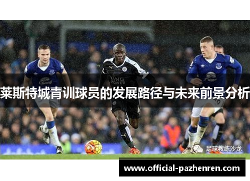 莱斯特城青训球员的发展路径与未来前景分析