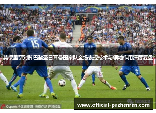 莫德里奇对阵巴黎圣日耳曼国家队全场表现技术与领袖作用深度复盘