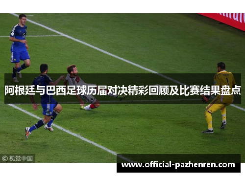 阿根廷与巴西足球历届对决精彩回顾及比赛结果盘点