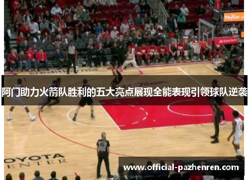 阿门助力火箭队胜利的五大亮点展现全能表现引领球队逆袭