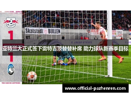 亚特兰大正式签下雷特吉顶替替补席 助力球队新赛季目标