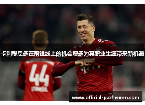 卡利穆恩多在前锋线上的机会增多为其职业生涯带来新机遇