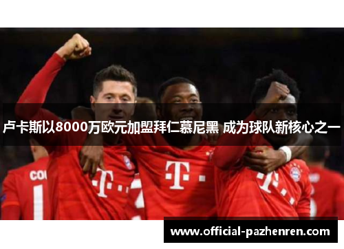 卢卡斯以8000万欧元加盟拜仁慕尼黑 成为球队新核心之一 卢卡斯以8000万欧元加盟拜仁慕尼黑 成为球队新核心之一
