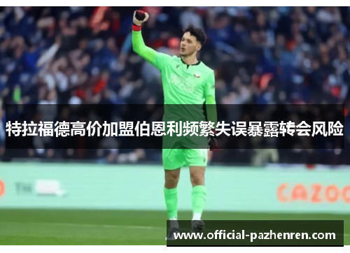 特拉福德高价加盟伯恩利频繁失误暴露转会风险