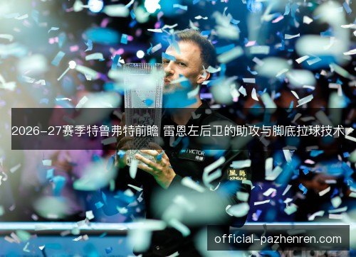 2026-27赛季特鲁弗特前瞻 雷恩左后卫的助攻与脚底拉球技术